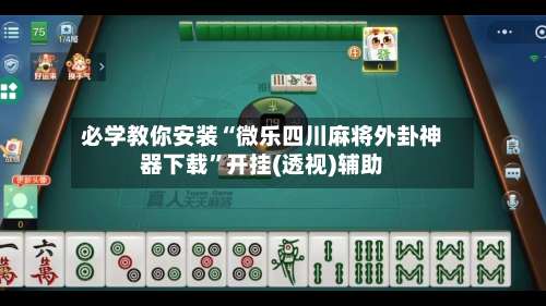 必学教你安装“微乐四川麻将外卦神器下载”开挂(透视)辅助-第1张图片