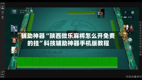 辅助神器“陕西微乐麻将怎么开免费的挂	”科技辅助神器手机版教程-第1张图片