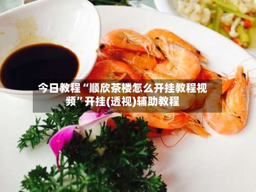 今日教程“顺欣茶楼怎么开挂教程视频”开挂(透视)辅助教程-第1张图片