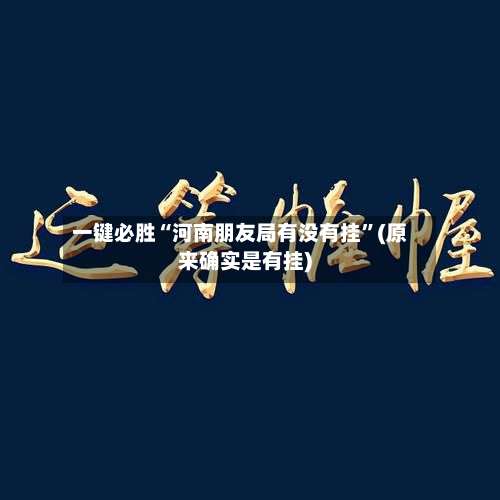 一键必胜“河南朋友局有没有挂”(原来确实是有挂)-第1张图片