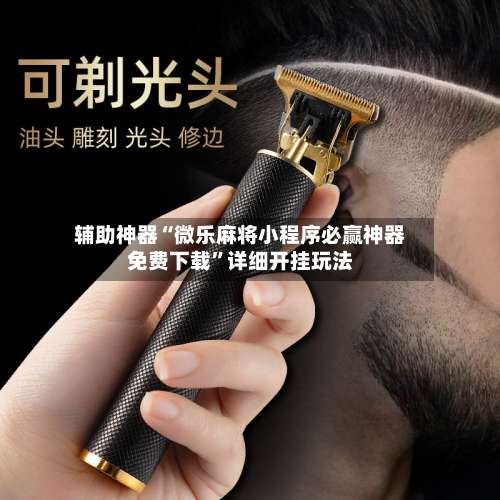 辅助神器“微乐麻将小程序必赢神器免费下载”详细开挂玩法-第1张图片