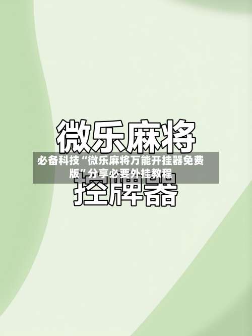 必备科技“微乐麻将万能开挂器免费版	”分享必要外挂教程-第2张图片