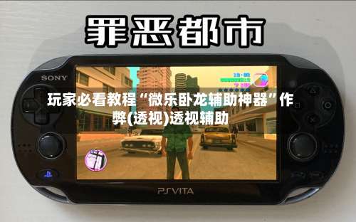 玩家必看教程“微乐卧龙辅助神器	”作弊(透视)透视辅助-第1张图片