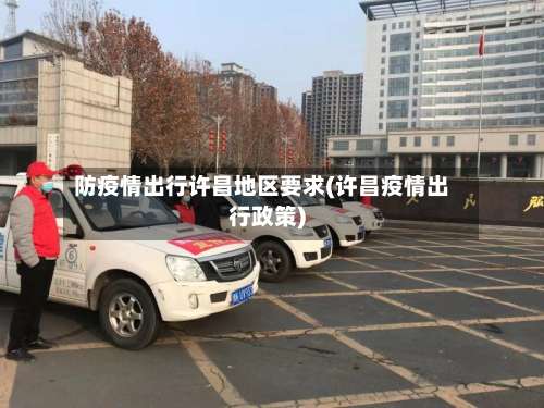 防疫情出行许昌地区要求(许昌疫情出行政策)-第2张图片