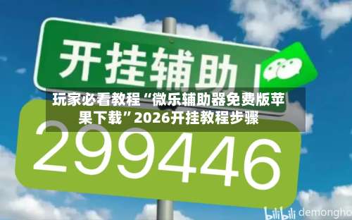 玩家必看教程“微乐辅助器免费版苹果下载”2026开挂教程步骤-第1张图片
