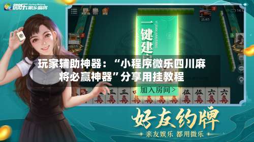 玩家辅助神器：“小程序微乐四川麻将必赢神器	”分享用挂教程-第1张图片