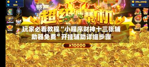 玩家必看教程“小程序财神十三张辅助器免费”开挂辅助详细步骤-第1张图片