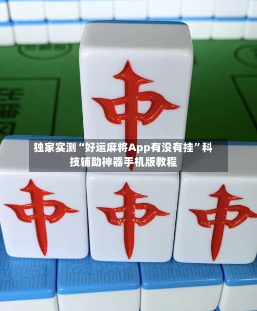 独家实测“好运麻将App有没有挂”科技辅助神器手机版教程-第3张图片