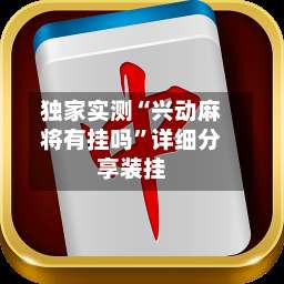 独家实测“兴动麻将有挂吗”详细分享装挂-第1张图片