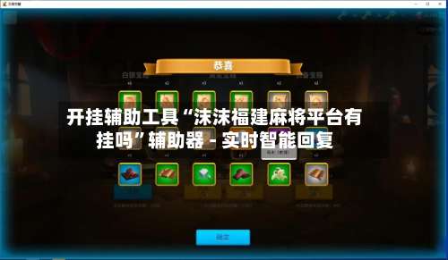开挂辅助工具“沫沫福建麻将平台有挂吗”辅助器 - 实时智能回复-第1张图片
