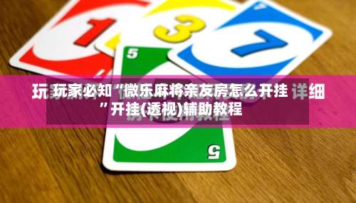 玩家必知“微乐麻将亲友房怎么开挂	”开挂(透视)辅助教程-第1张图片