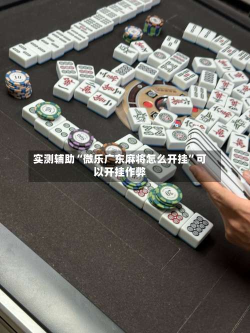 实测辅助“微乐广东麻将怎么开挂	”可以开挂作弊-第2张图片