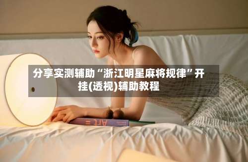 分享实测辅助“浙江明星麻将规律”开挂(透视)辅助教程-第2张图片