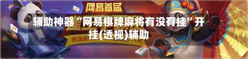 辅助神器“网易棋牌麻将有没有挂”开挂(透视)辅助-第3张图片