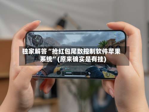 独家解答“抢红包尾数控制软件苹果系统”(原来确实是有挂)-第2张图片