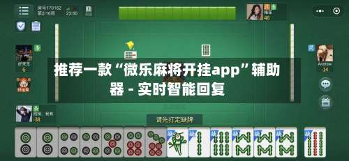推荐一款“微乐麻将开挂app	”辅助器 - 实时智能回复-第1张图片