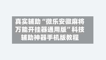 真实辅助“微乐安徽麻将万能开挂器通用版”科技辅助神器手机版教程-第1张图片