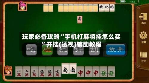 玩家必备攻略“手机打麻将挂怎么买”开挂(透视)辅助教程-第1张图片