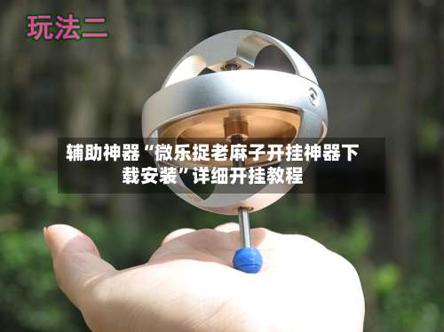 辅助神器“微乐捉老麻子开挂神器下载安装	”详细开挂教程-第1张图片