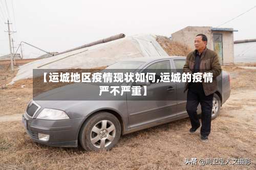 【运城地区疫情现状如何,运城的疫情严不严重】-第1张图片