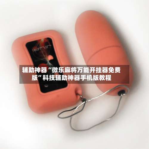 辅助神器“微乐麻将万能开挂器免费版	”科技辅助神器手机版教程-第1张图片