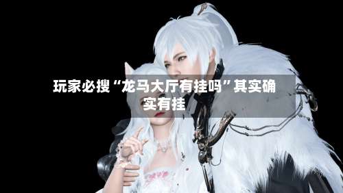 玩家必搜“龙马大厅有挂吗”其实确实有挂-第1张图片
