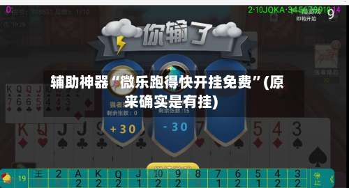 辅助神器“微乐跑得快开挂免费”(原来确实是有挂)-第2张图片