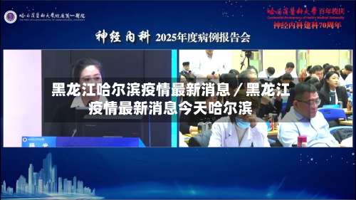 黑龙江哈尔滨疫情最新消息／黑龙江疫情最新消息今天哈尔滨-第1张图片