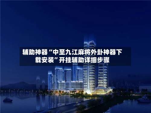 辅助神器“中至九江麻将外卦神器下载安装”开挂辅助详细步骤-第1张图片