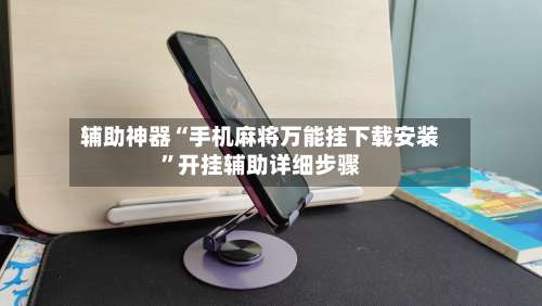 辅助神器“手机麻将万能挂下载安装”开挂辅助详细步骤-第1张图片