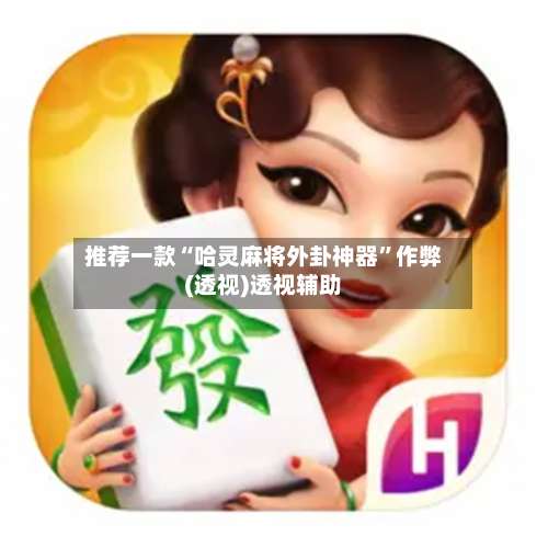 推荐一款“哈灵麻将外卦神器	”作弊(透视)透视辅助-第1张图片