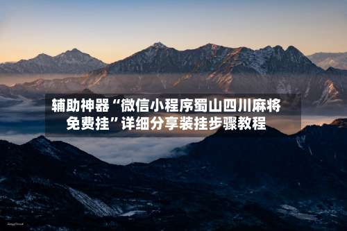 辅助神器“微信小程序蜀山四川麻将免费挂”详细分享装挂步骤教程-第1张图片