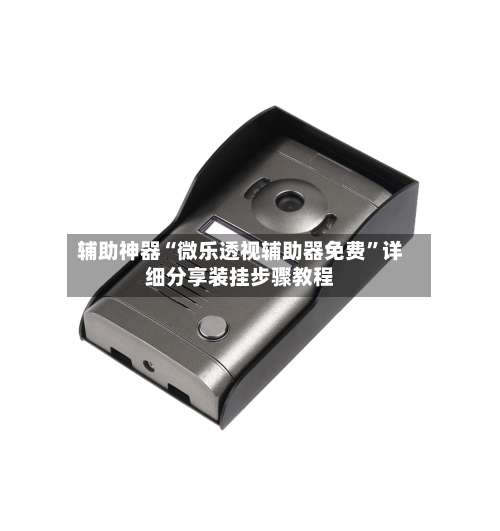 辅助神器“微乐透视辅助器免费	”详细分享装挂步骤教程-第1张图片