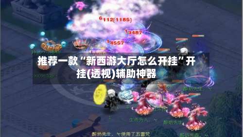 推荐一款“新西游大厅怎么开挂	”开挂(透视)辅助神器-第2张图片