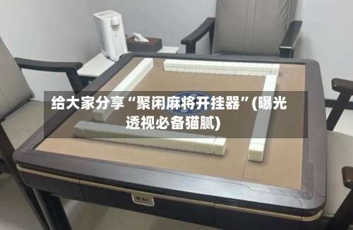 给大家分享“聚闲麻将开挂器	”(曝光透视必备猫腻)-第3张图片