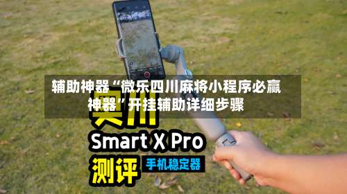 辅助神器“微乐四川麻将小程序必赢神器	”开挂辅助详细步骤-第1张图片