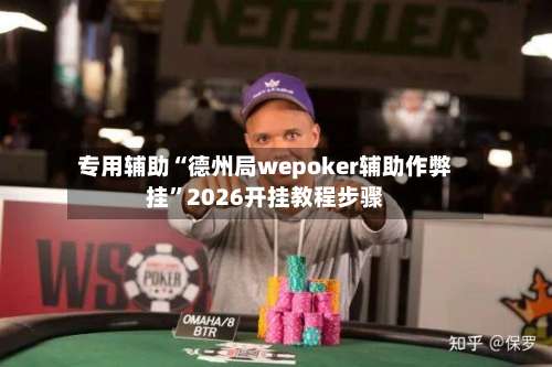 专用辅助“德州局wepoker辅助作弊挂	”2026开挂教程步骤-第2张图片