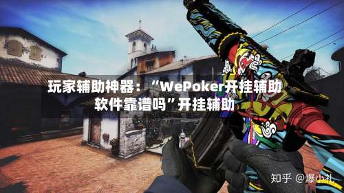 玩家辅助神器：“WePoker开挂辅助软件靠谱吗	”开挂辅助-第1张图片