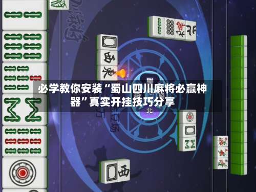 必学教你安装“蜀山四川麻将必赢神器”真实开挂技巧分享-第1张图片