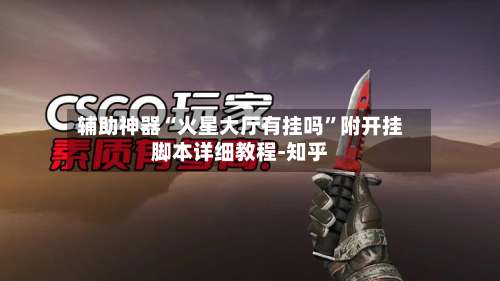 辅助神器“火星大厅有挂吗”附开挂脚本详细教程-知乎-第3张图片