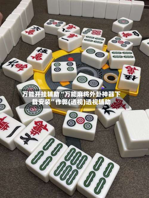 万能开挂辅助“万能麻将外卦神器下载安装”作弊(透视)透视辅助-第3张图片