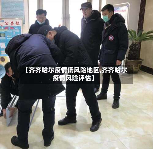 【齐齐哈尔疫情低风险地区,齐齐哈尔疫情风险评估】-第1张图片