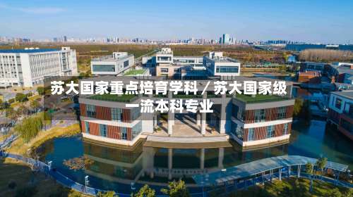苏大国家重点培育学科／苏大国家级一流本科专业-第1张图片