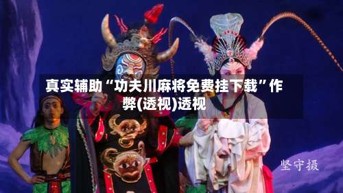 真实辅助“功夫川麻将免费挂下载	”作弊(透视)透视-第1张图片