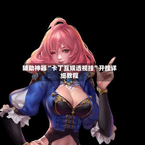 辅助神器“卡丁互娱透视挂”开挂详细教程-第1张图片