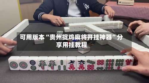 可用版本“贵州捉鸡麻将开挂神器	”分享用挂教程-第1张图片