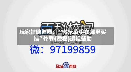 玩家辅助神器：“微乐麻将在哪里买挂	”作弊(透视)透视辅助-第2张图片