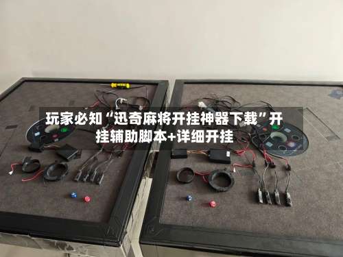 玩家必知“迅奇麻将开挂神器下载”开挂辅助脚本+详细开挂-第2张图片