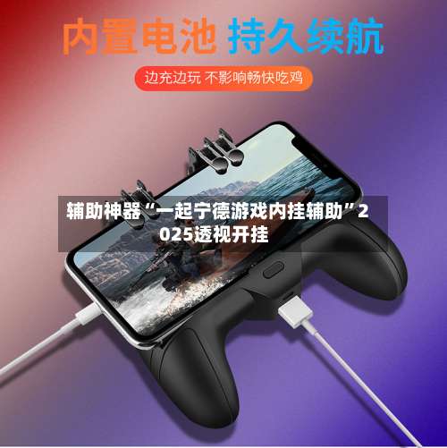 辅助神器“一起宁德游戏内挂辅助	”2025透视开挂-第1张图片