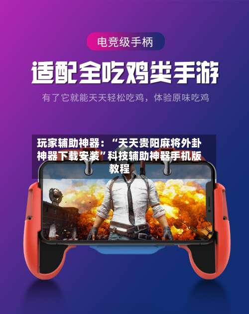 玩家辅助神器：“天天贵阳麻将外卦神器下载安装	”科技辅助神器手机版教程-第1张图片
